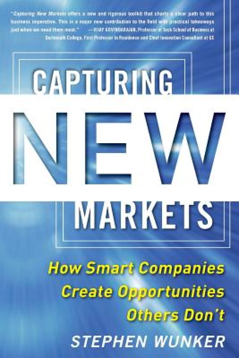Capturing New Markets: How Smart Companies Create Opportunities Others Don’t