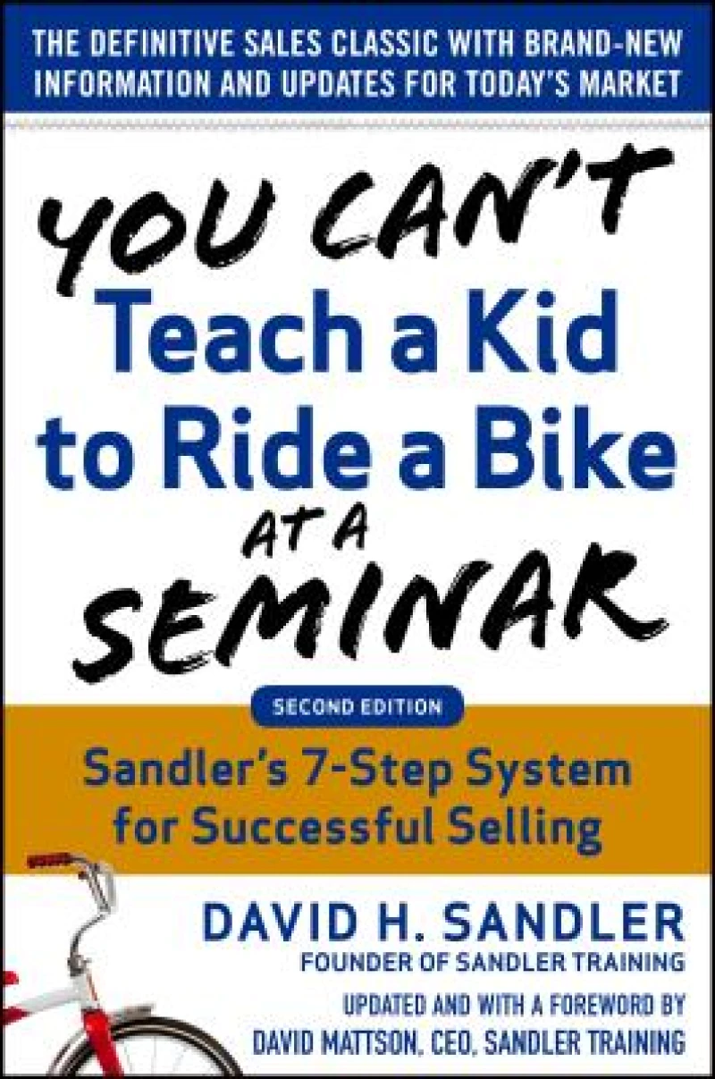 You Can’t Teach a Kid to Ride a Bike at a Seminar, 2nd Edition: Sandler Training’s 7-Step System for Successful Selling