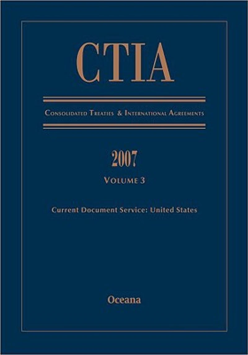 CTIA Consolidated Treaties and International Agreements 2007 Volume 3 Issued December 2008