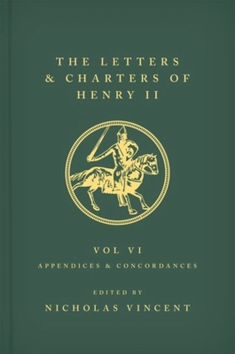 The Letters and Charters of Henry II, King of England 1154-1189 Volume VI: Appendices and Concordances