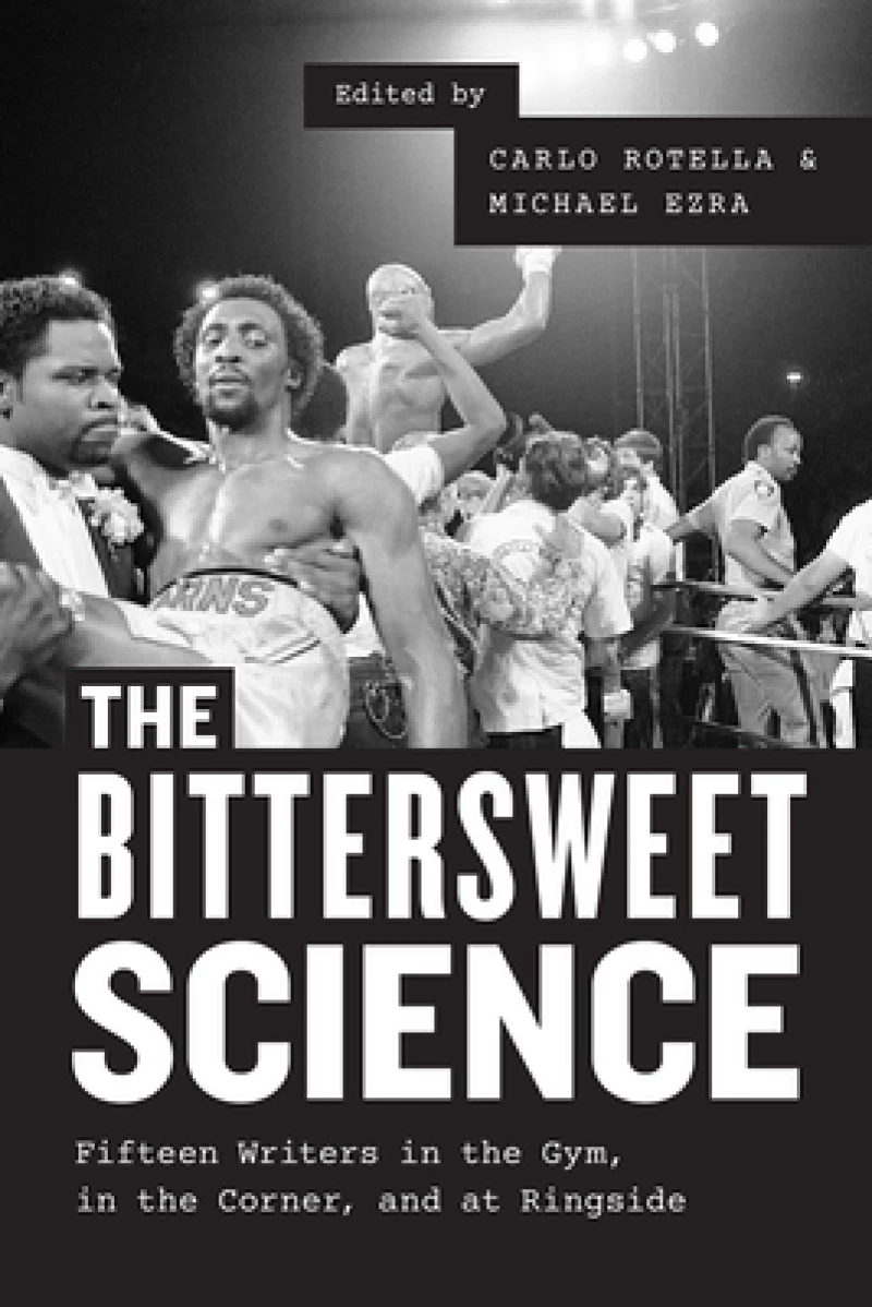 The Bittersweet Science – Fifteen Writers in the Gym, in the Corner, and at Ringside