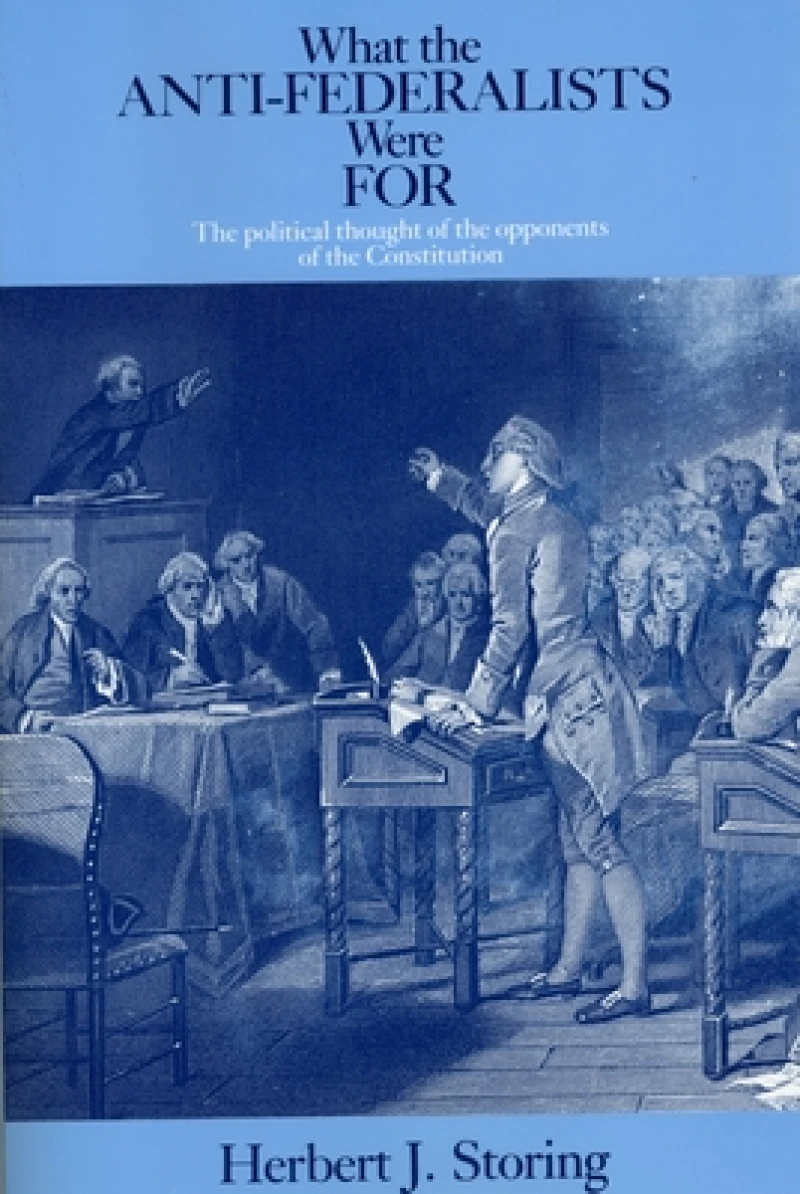 What the Anti–Federalists Were For – The Political Thought of the Opponents of the Constitution