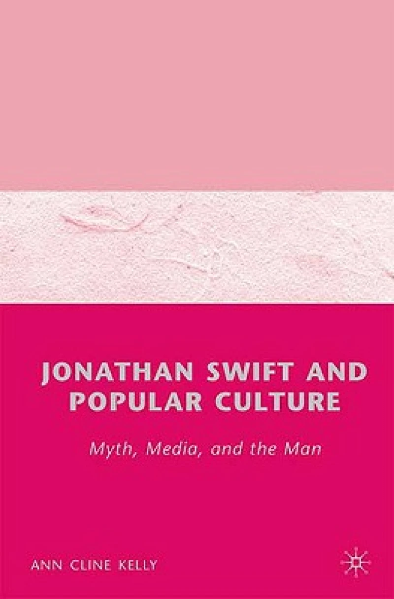 Jonathan Swift and Popular Culture Myth, Media and the Man