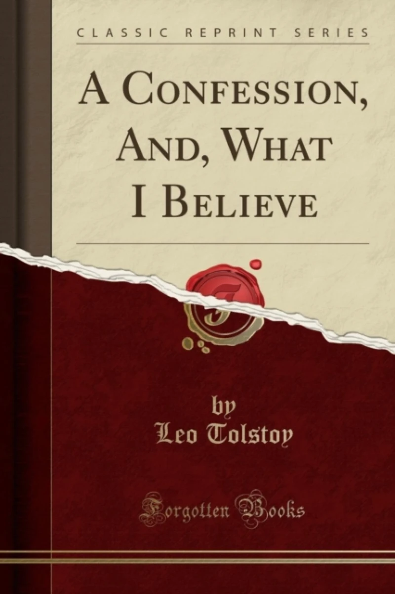 A Confession, And, What I Believe (Classic Reprint)