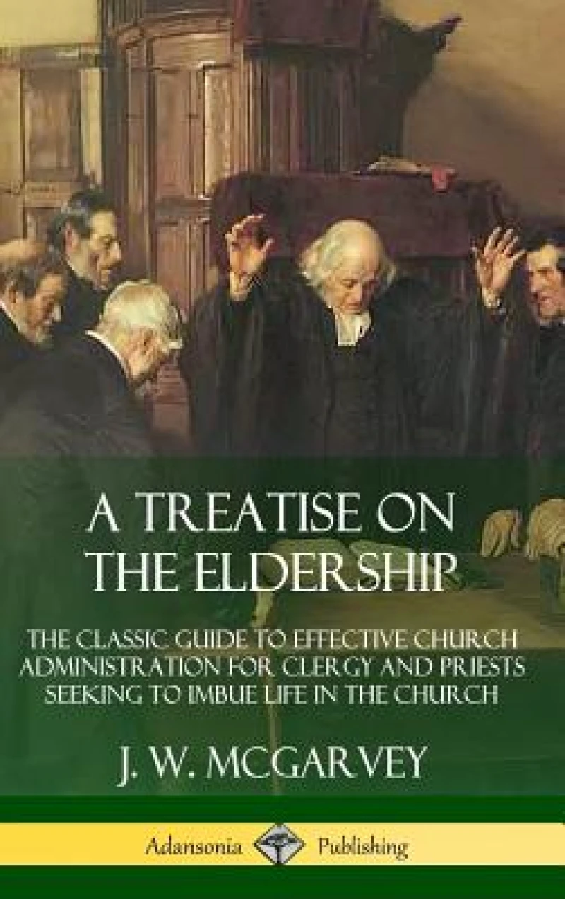 A Treatise on the Eldership: The Classic Guide to Effective Church  Administration for Clergy and Priests Seeking to Imbue Life in the Church (Hardcover)