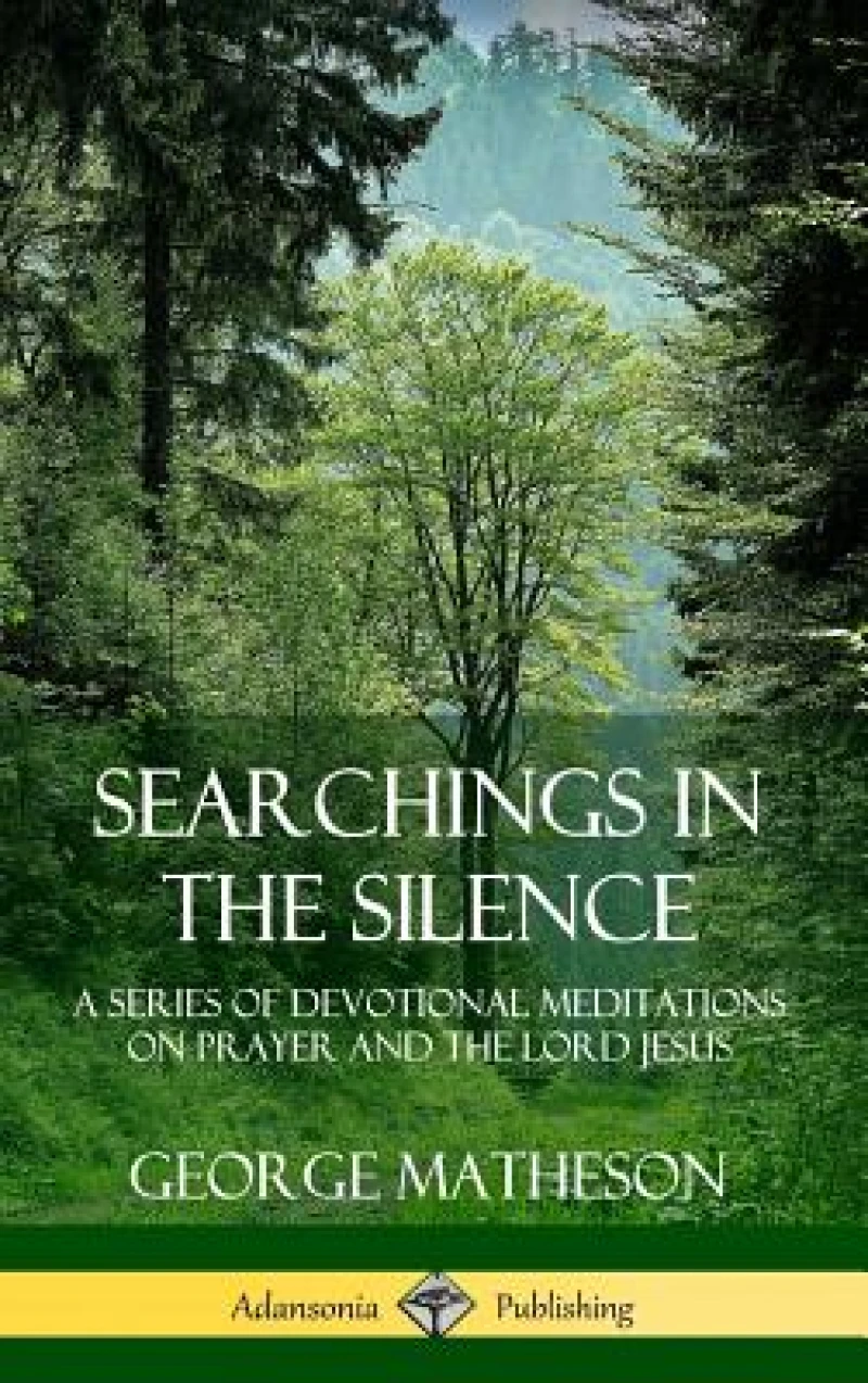 Searchings in the Silence: A Series of Devotional Meditations on Prayer and the Lord Jesus (Hardcover)