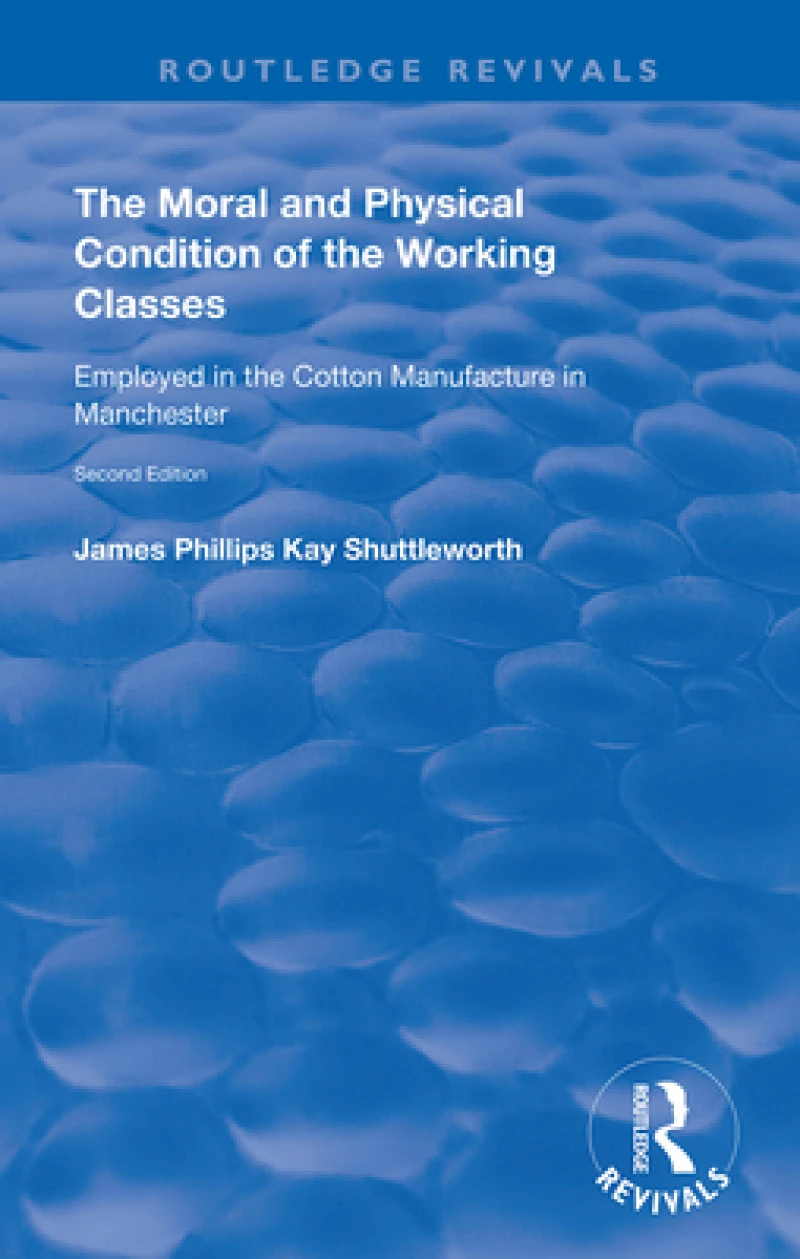 The Moral and Physical Condition of the Working Classes Employed in the Cotton Manufacture of Manchester