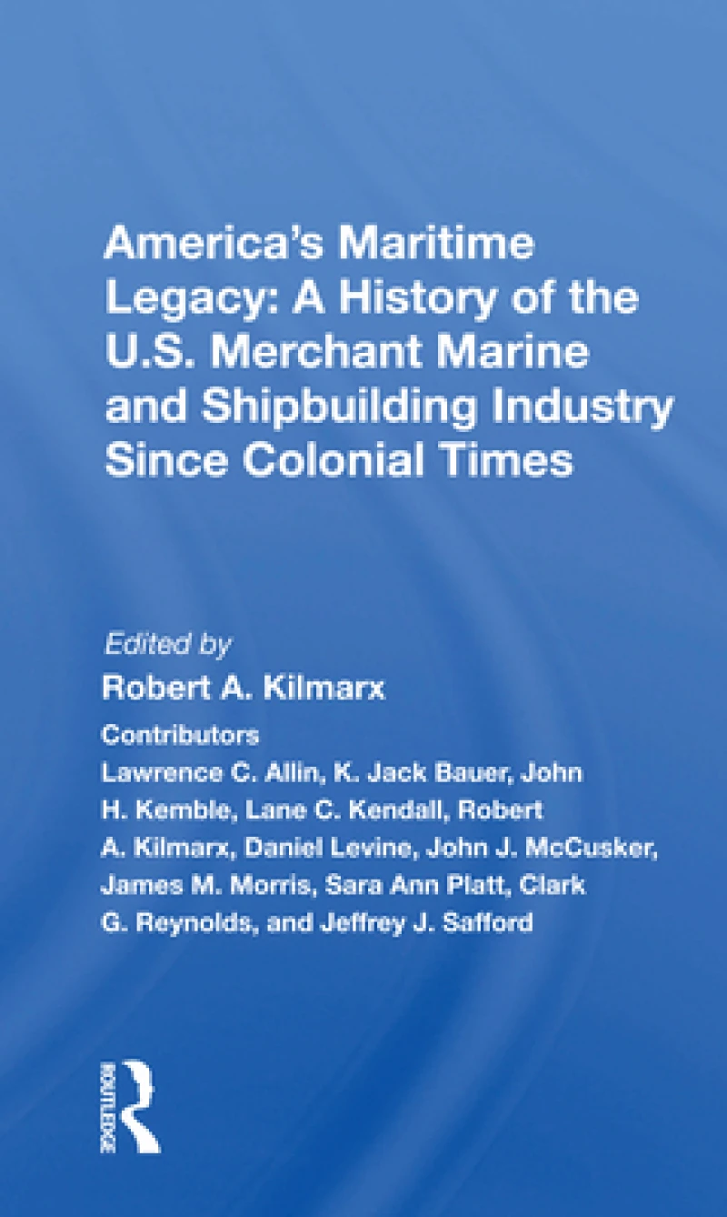 America's Maritime Legacy: A History of the U.S. Merchant Marine and Shipbuilding Industry Since Colonial Times