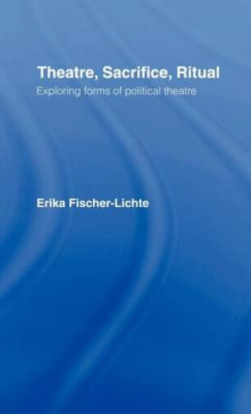 Theatre, Sacrifice, Ritual: Exploring Forms of Political Theatre