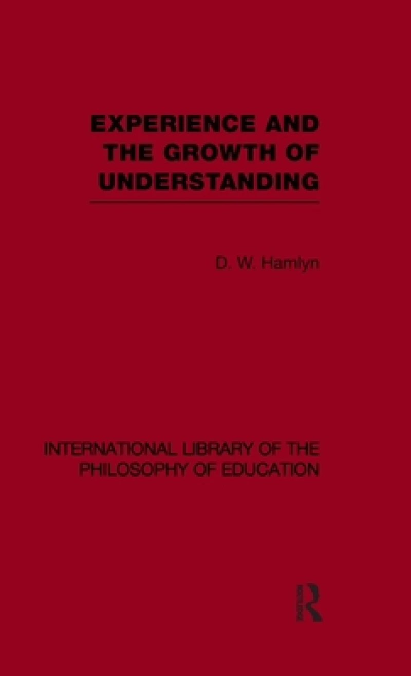Experience and the growth of understanding (International Library of the Philosophy of Education Volume 11)