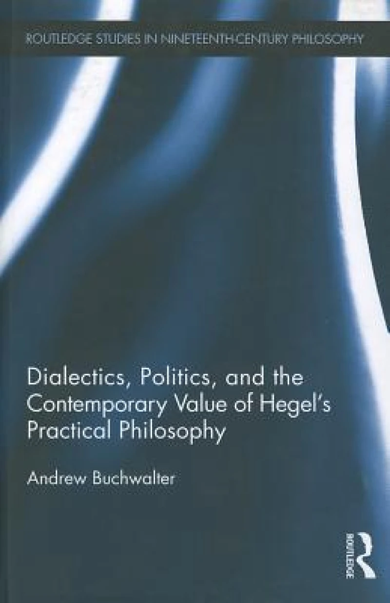 Dialectics, Politics, and the Contemporary Value of Hegel's Practical Philosophy