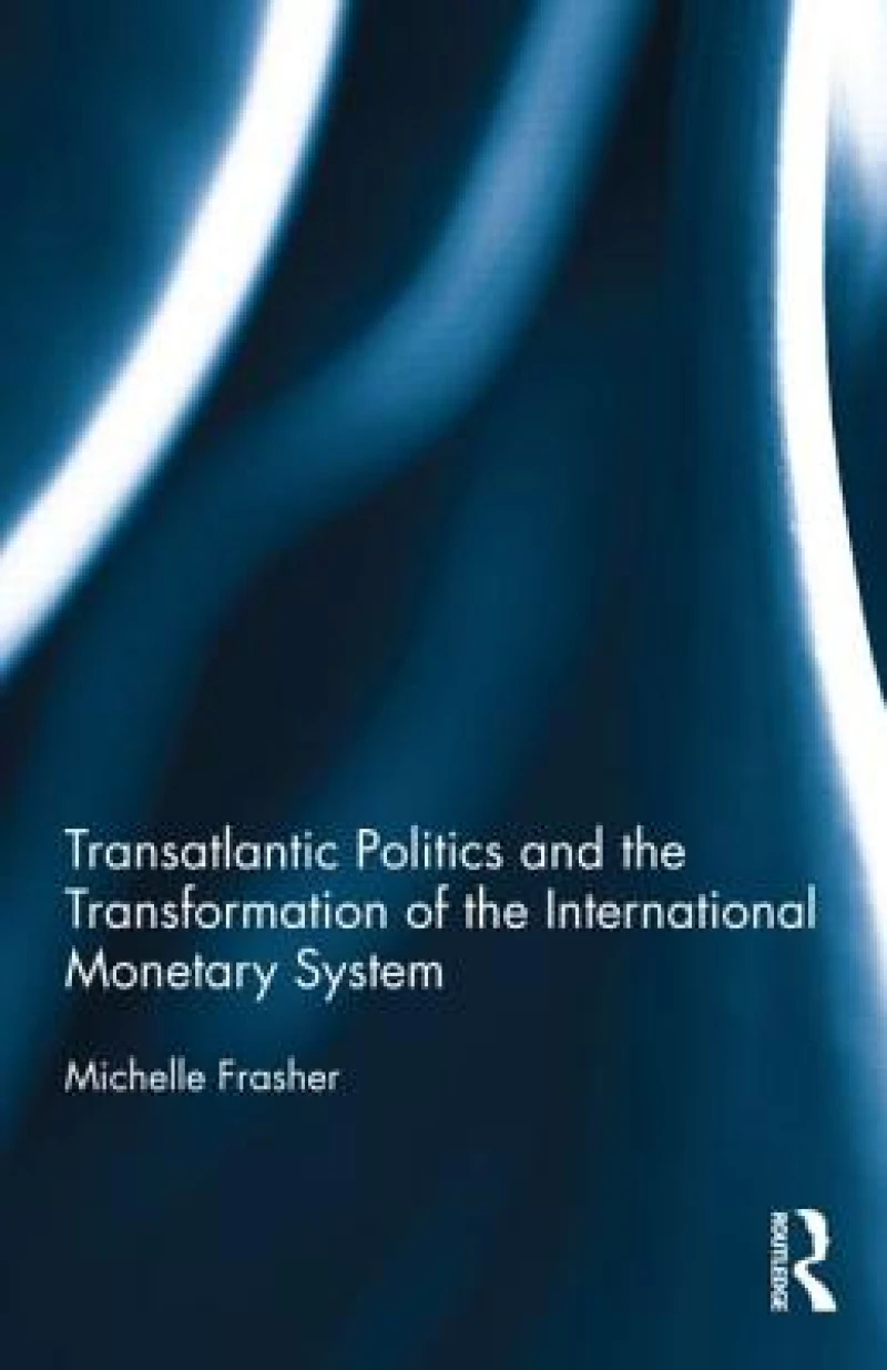 Transatlantic Politics and the Transformation of the International Monetary System
