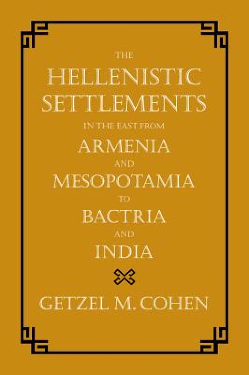 The Hellenistic Settlements in the East from Armenia and Mesopotamia to Bactria and India