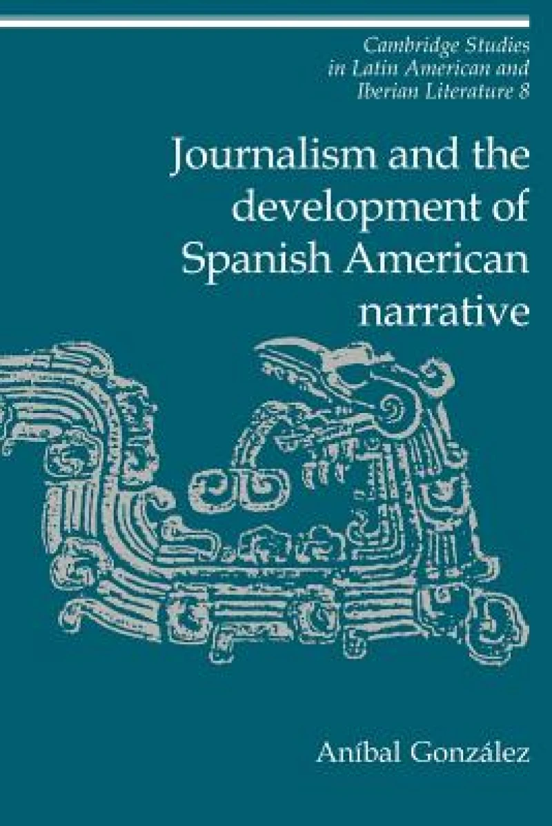 Journalism and the Development of Spanish American Narrative