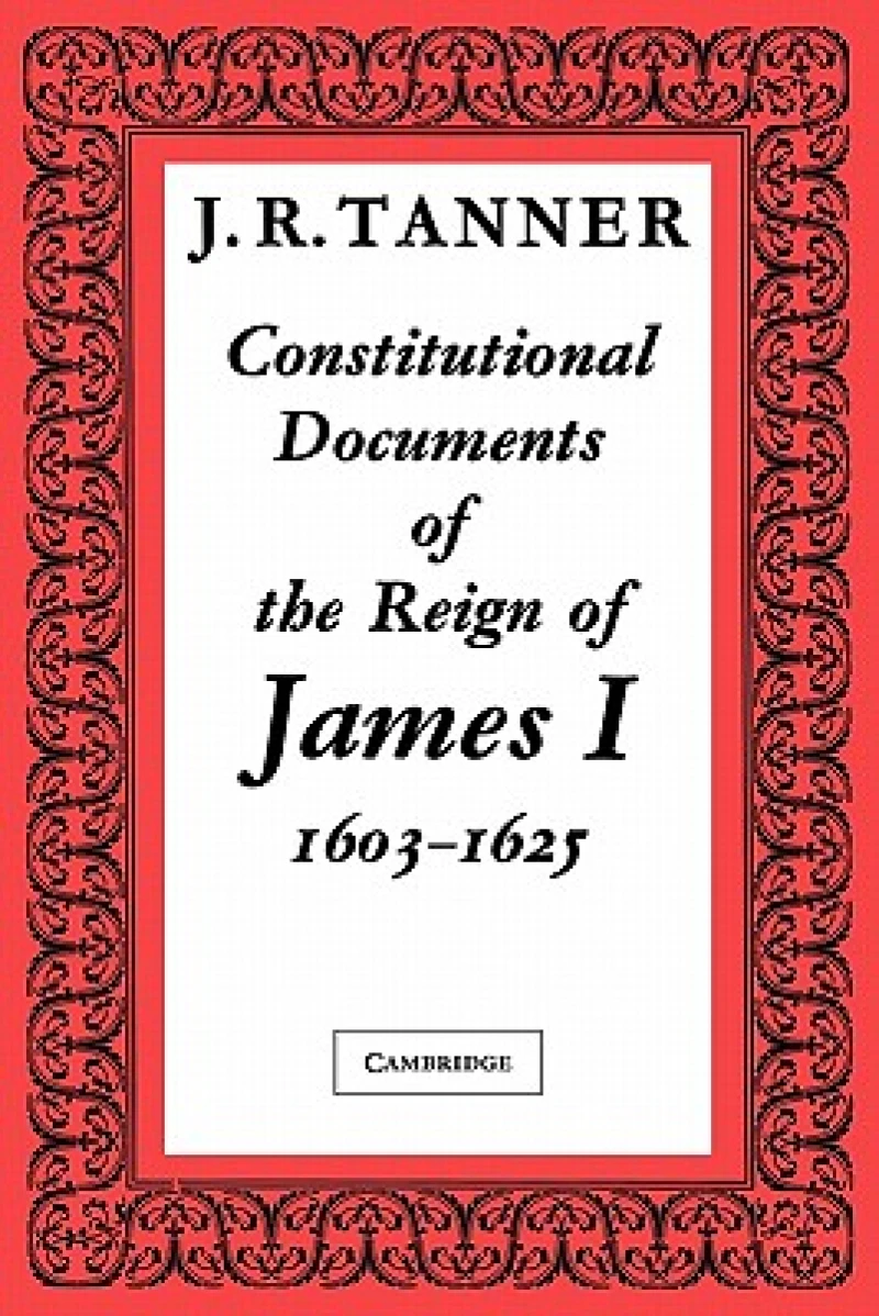 Constitutional Documents of the Reign of James I A.D. 1603–1625