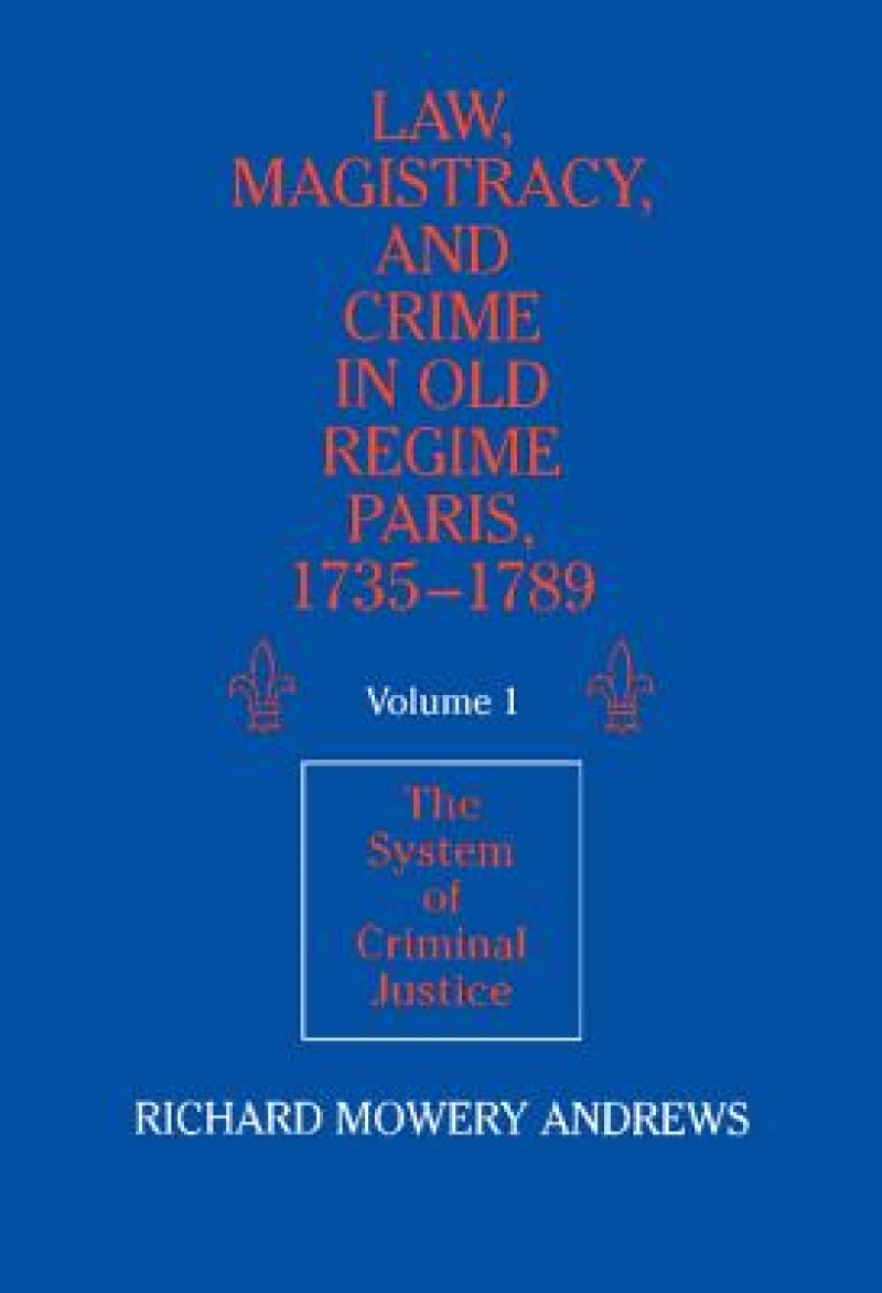 Law, Magistracy, and Crime in Old Regime Paris, 1735-1789: Volume 1, The System of Criminal Justice