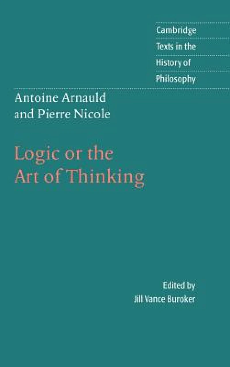 Antoine Arnauld and Pierre Nicole: Logic or the Art of Thinking