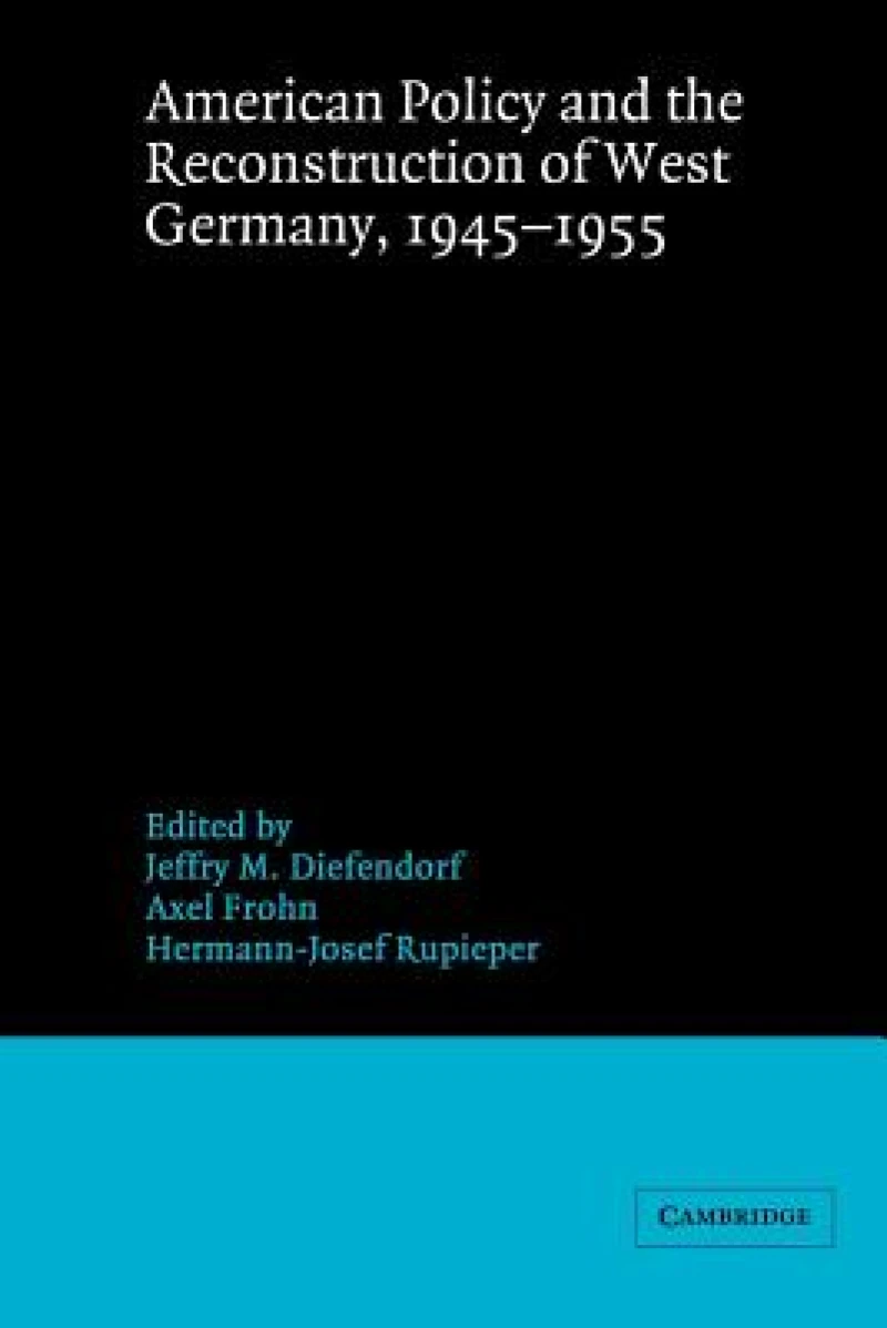 American Policy and the Reconstruction of West Germany, 1945–1955