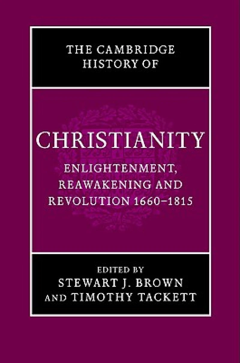 The Cambridge History of Christianity: Volume 7, Enlightenment, Reawakening and Revolution 1660–1815