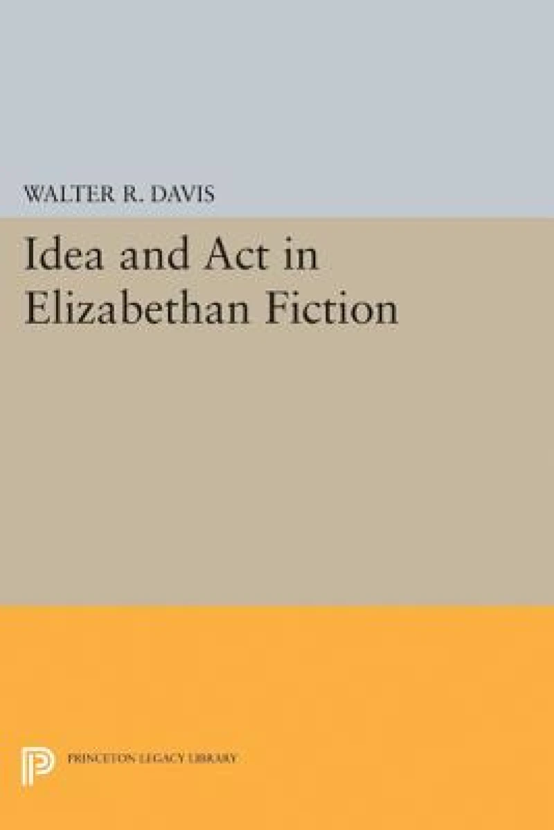 Idea and Act in Elizabethan Fiction