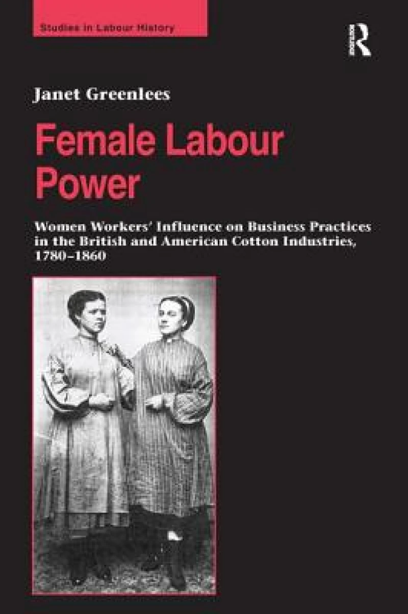 Female Labour Power: Women Workers’ Influence on Business Practices in the British and American Cotton Industries, 1780–1860
