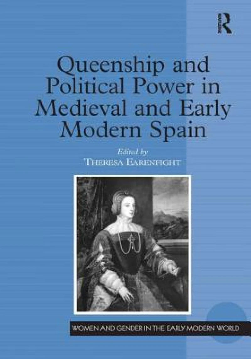 Queenship and Political Power in Medieval and Early Modern Spain