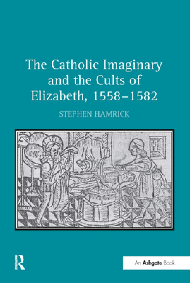The Catholic Imaginary and the Cults of Elizabeth, 1558–1582