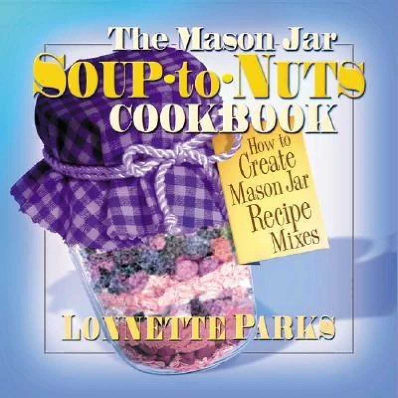 The Mason Jar Soup-to-Nuts Cookbook