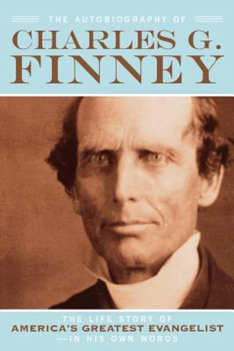 The Autobiography of Charles G. Finney – The Life Story of America`s Greatest Evangelist––In His Own Words