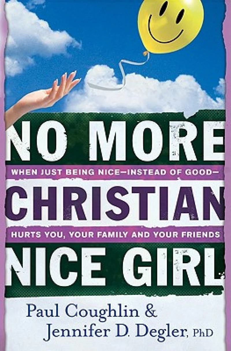No More Christian Nice Girl – When Just Being Nice––Instead of Good––Hurts You, Your Family, and Your Friends