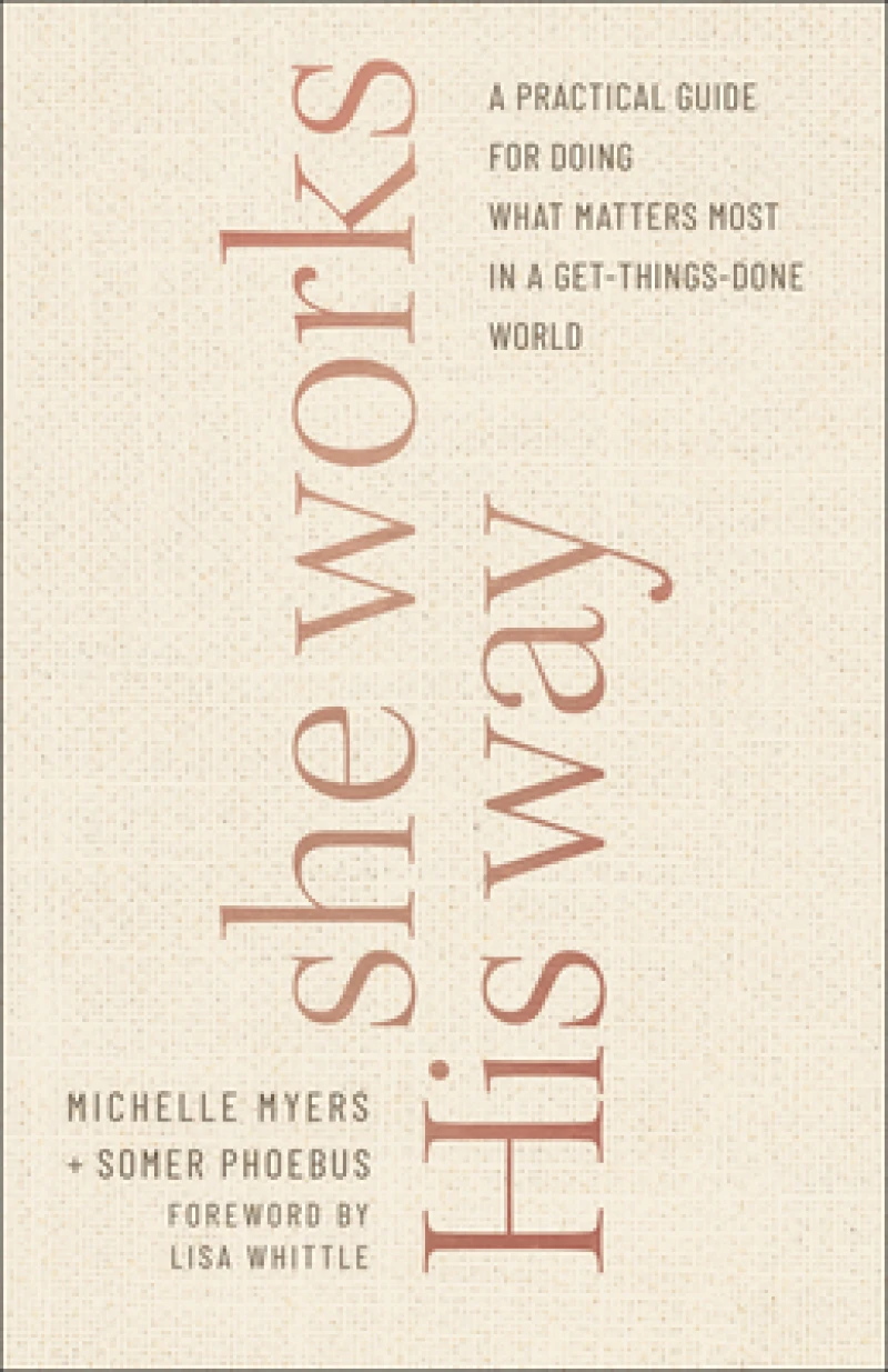 She Works His Way – A Practical Guide for Doing What Matters Most in a Get–Things–Done World