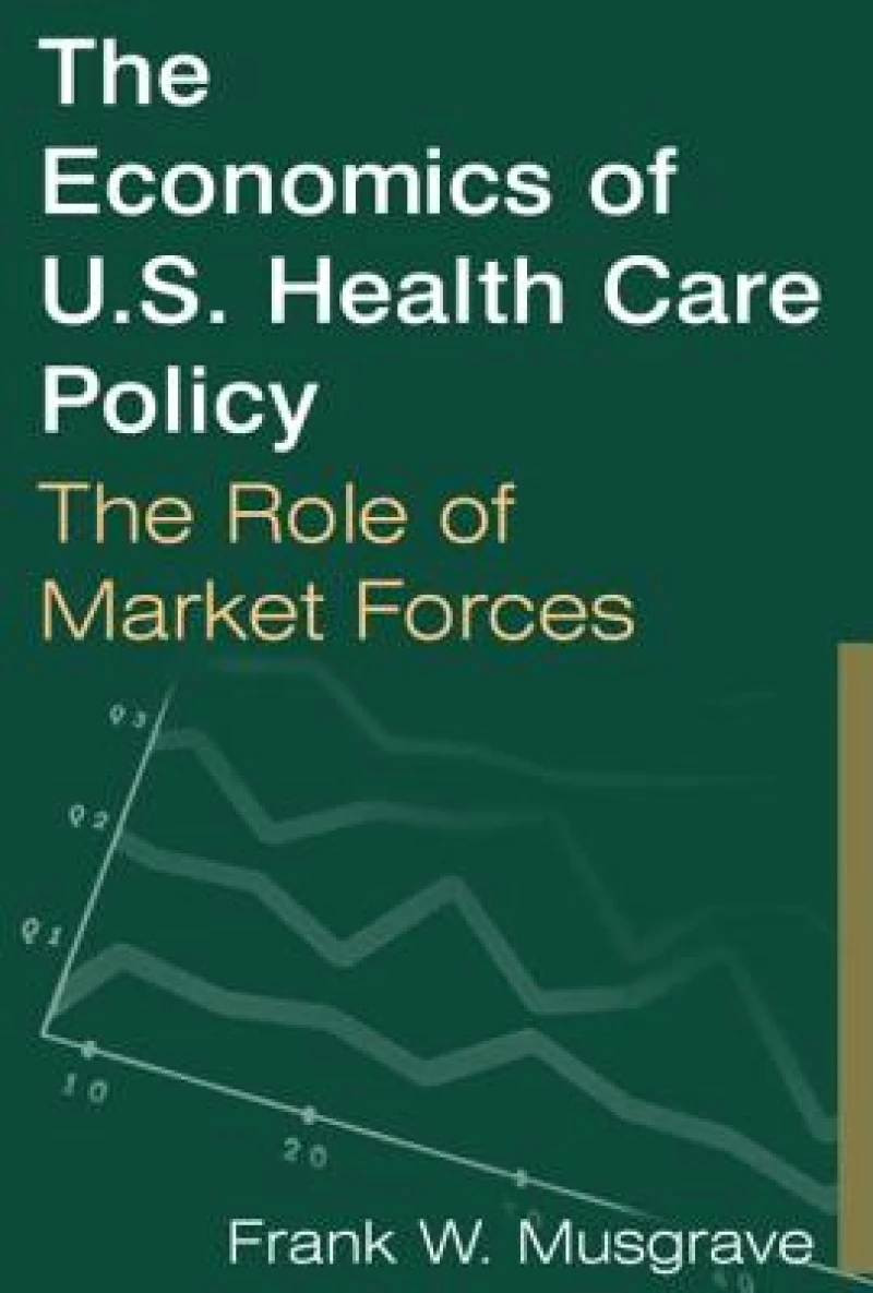 The Economics of U.S. Health Care Policy: The Role of Market Forces