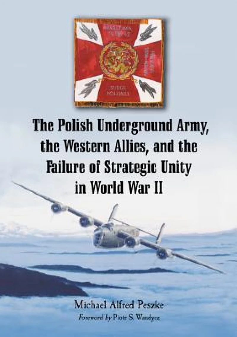 The Polish Underground Army, the Western Allies, and the Failure of Strategic Unity in World War II