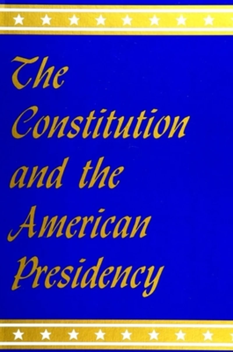 The Constitution and the American Presidency