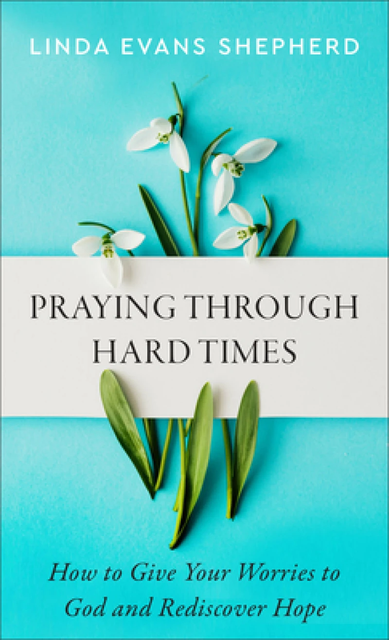 Praying through Hard Times – How to Give Your Worries to God and Rediscover Hope