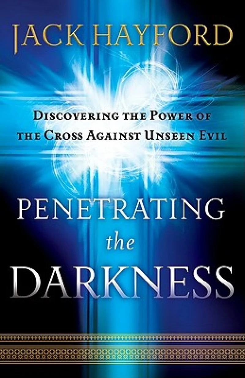 Penetrating the Darkness – Discovering the Power of the Cross Against Unseen Evil