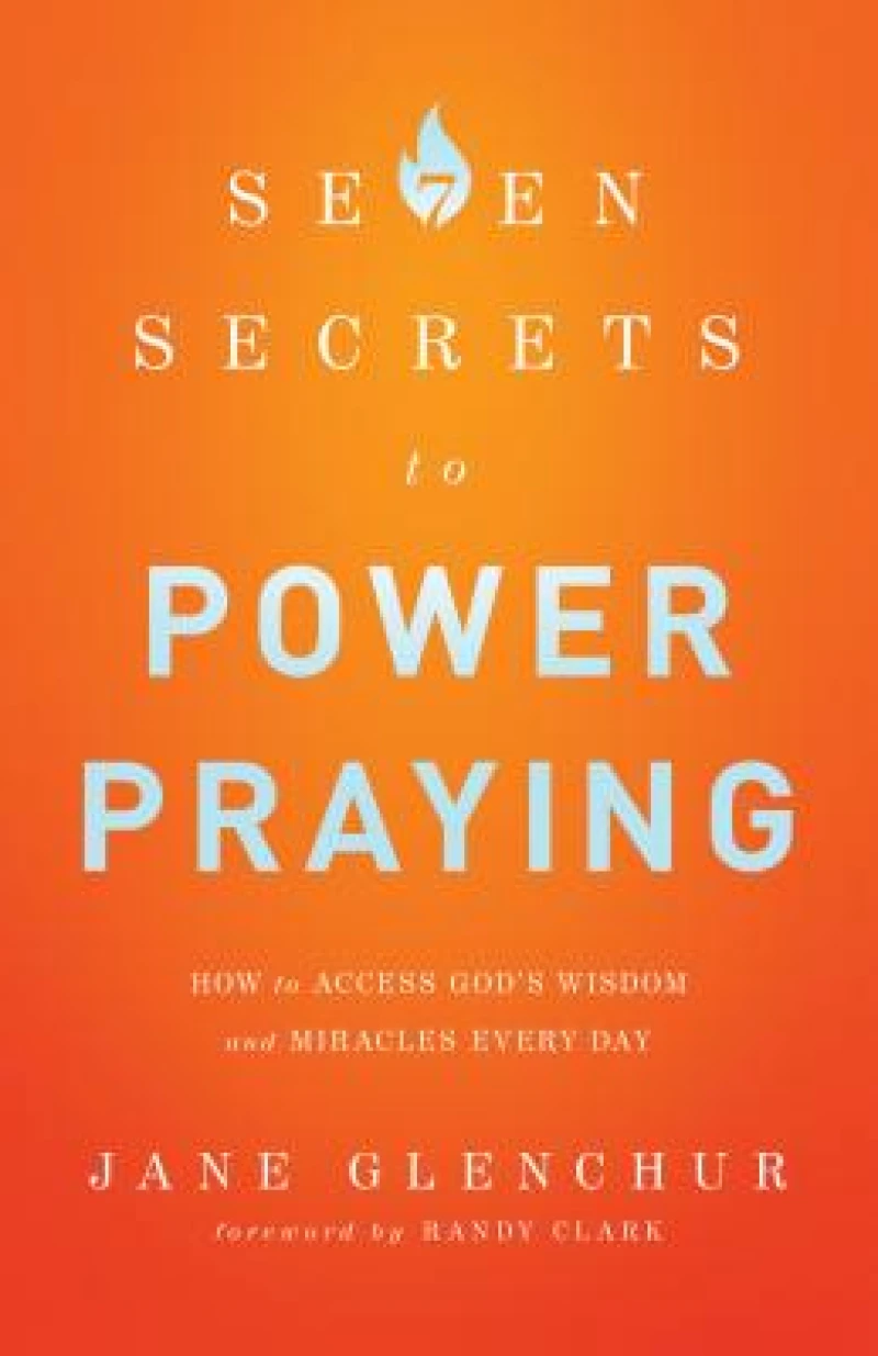 7 Secrets to Power Praying – How to Access God`s Wisdom and Miracles Every Day