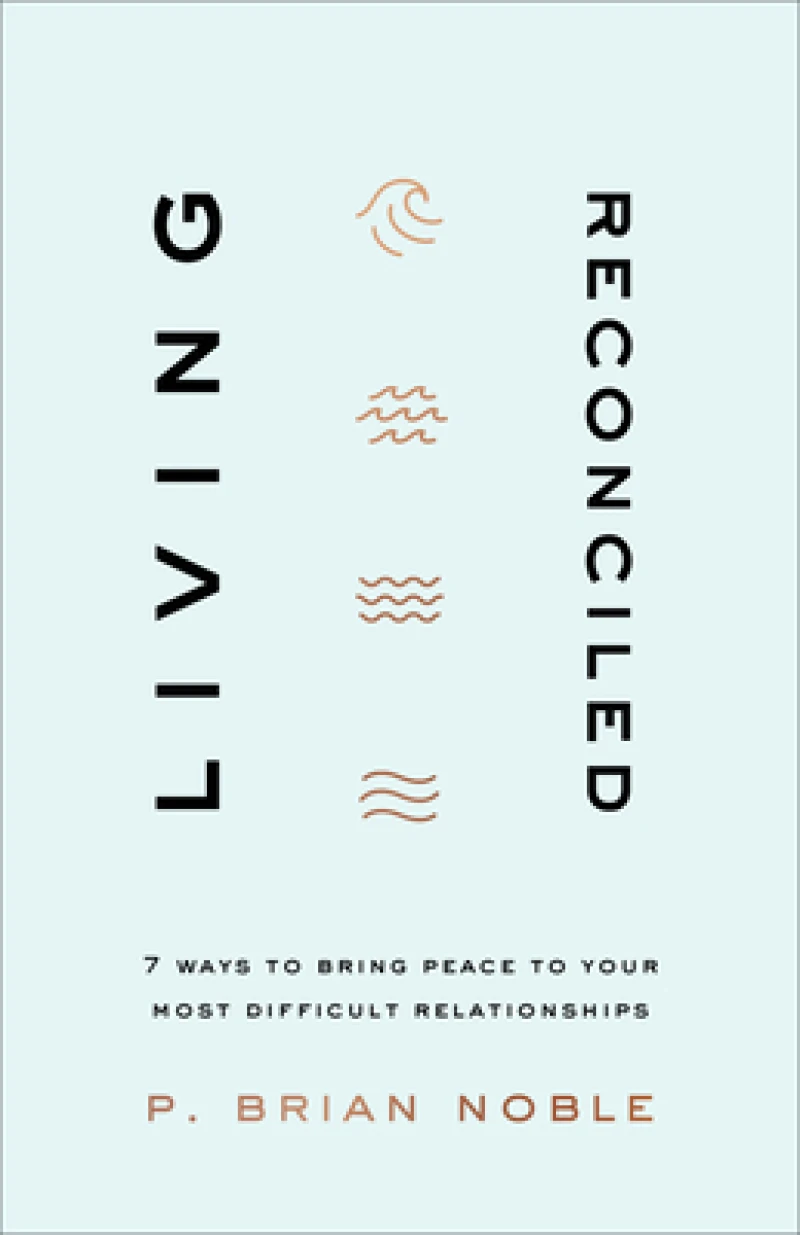 Living Reconciled – 7 Ways to Bring Peace to Your Most Difficult Relationships
