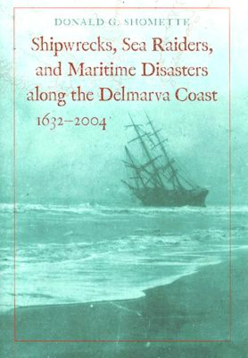 Shipwrecks, Sea Raiders, and Maritime Disasters along the Delmarva Coast, 1632–2004