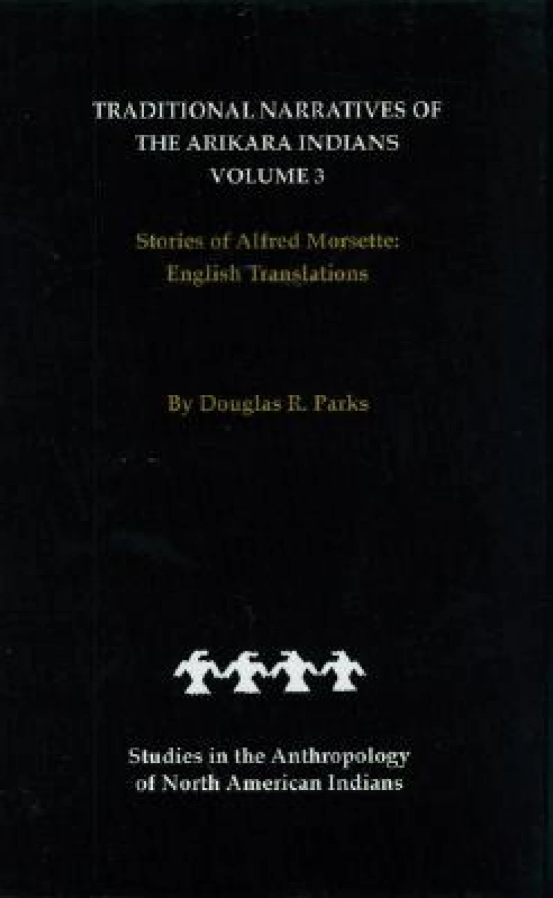Traditional Narratives of the Arikara Indians, English Translations, Volume 3