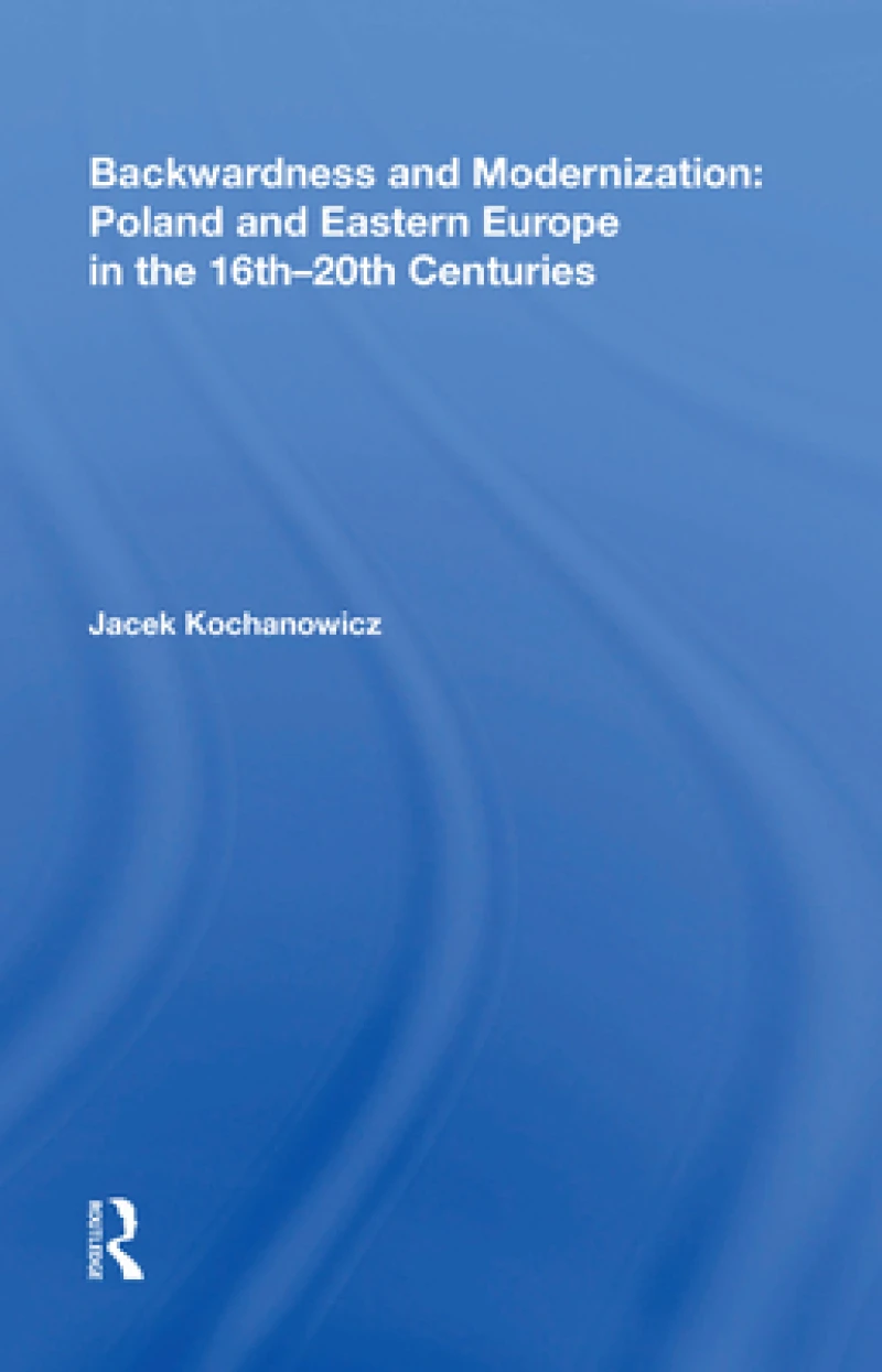 Backwardness and Modernization: Poland and Eastern Europe in the 16th?20th Centuries