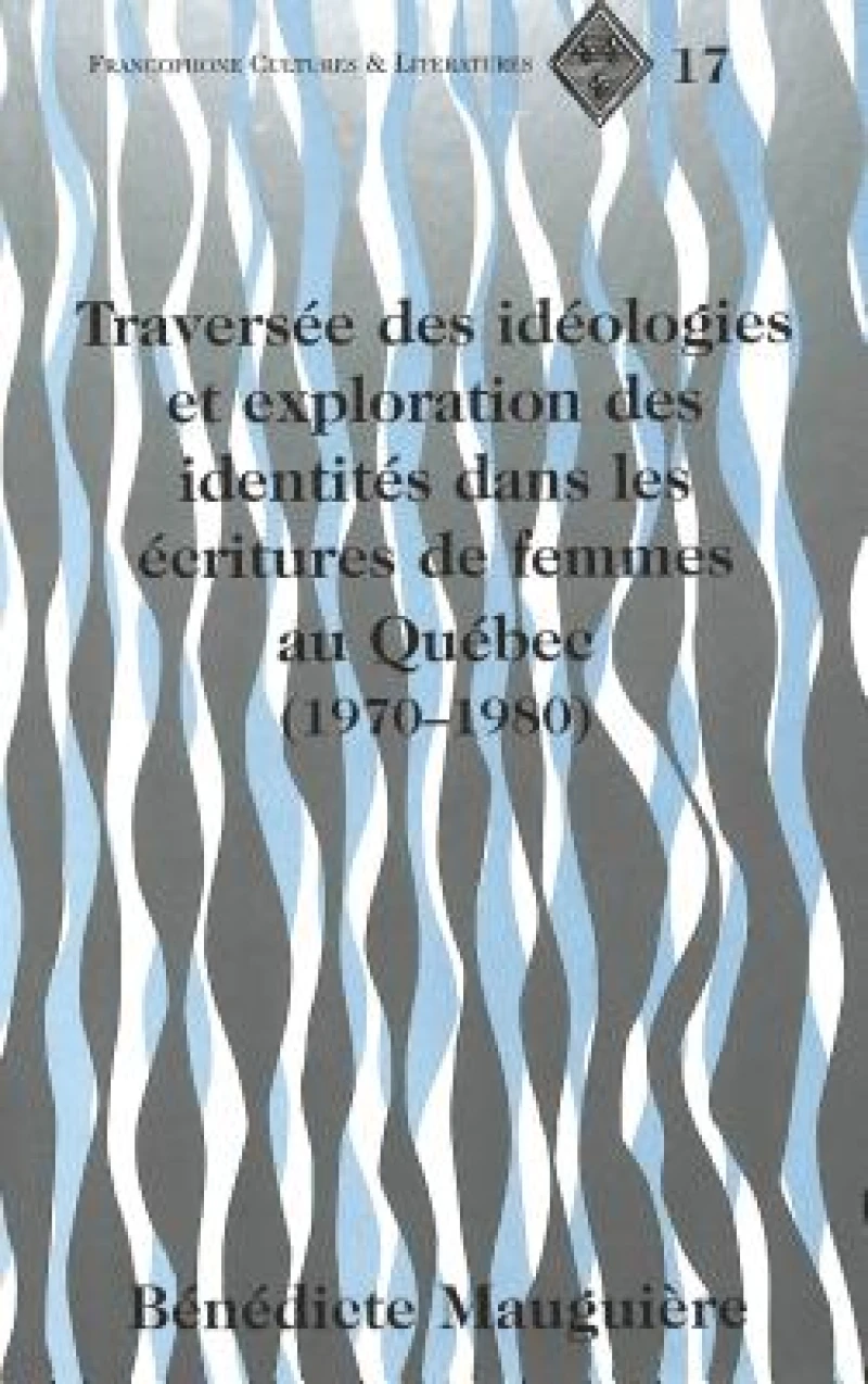 Traversee Des Ideologies et Exploration des Identites Dans les Ecritures de Femmes au Quebec (1970-1980)