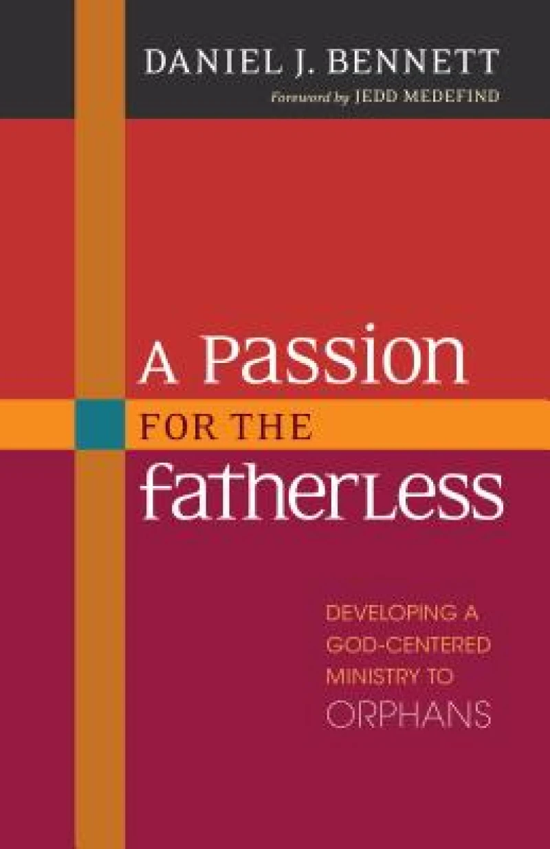 A Passion for the Fatherless – Developing a God–Centered Ministry to Orphans
