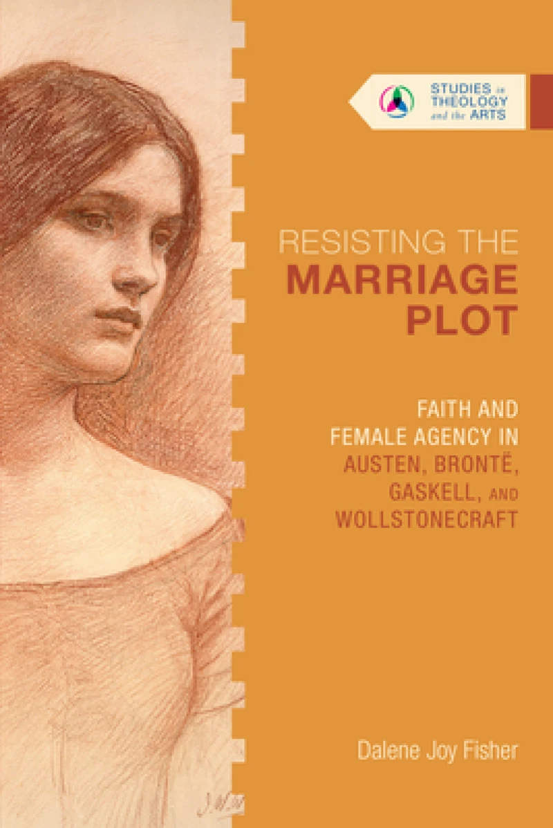 Resisting the Marriage Plot – Faith and Female Agency in Austen, Bronte, Gaskell, and Wollstonecraft