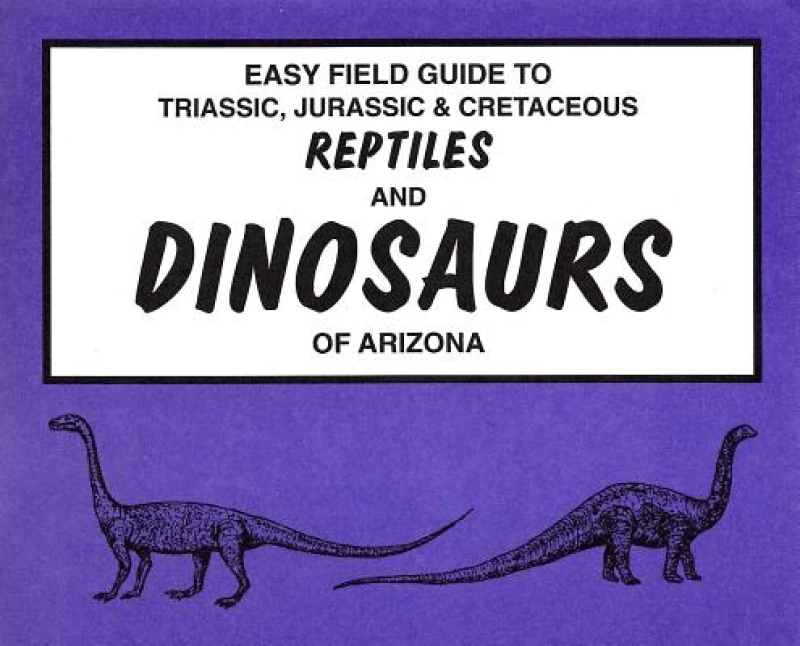 Easy Field Guide to Triassic, Jurassic & Cretaceous Reptiles & Dinosaurs of Arizona