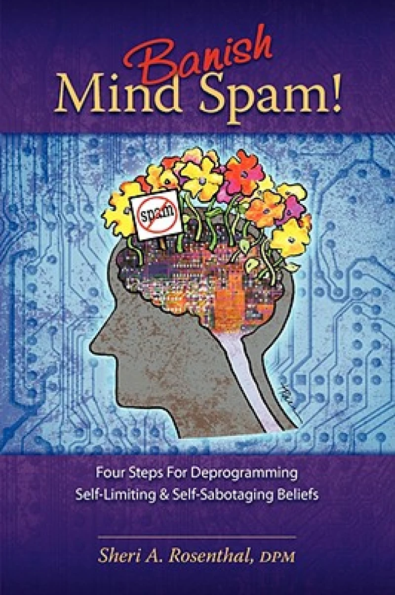 Banish Mind Spam! Four Steps For Deprogramming Self-Limiting and Self-Sabotaging Beliefs