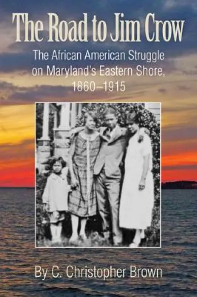 The Road to Jim Crow – The African American Struggle on Maryland's Eastern Shore, 1860–1915