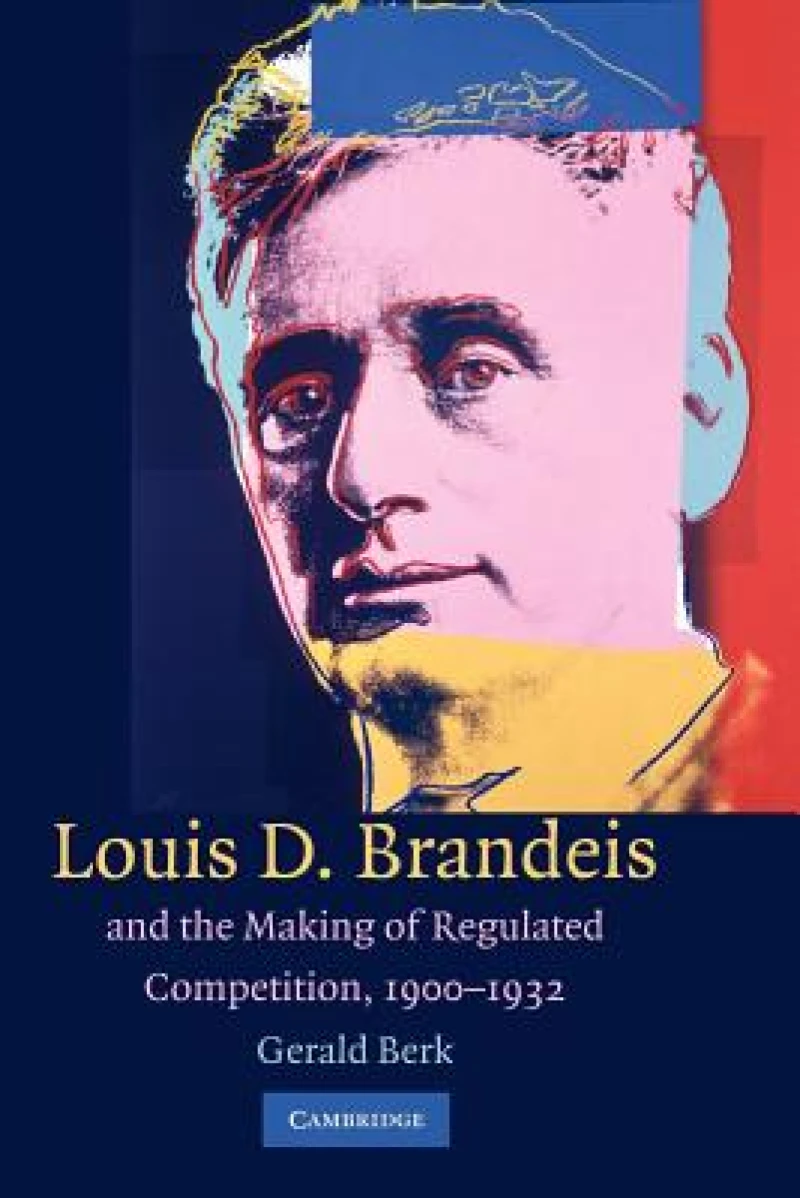 Louis D. Brandeis and the Making of Regulated Competition, 1900–1932