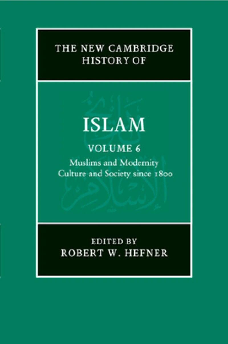 The New Cambridge History of Islam: Volume 6, Muslims and Modernity: Culture and Society since 1800
