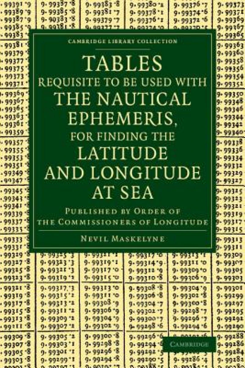 Tables Requisite to Be Used with the Nautical Ephemeris, for Finding the Latitude and Longitude at Sea